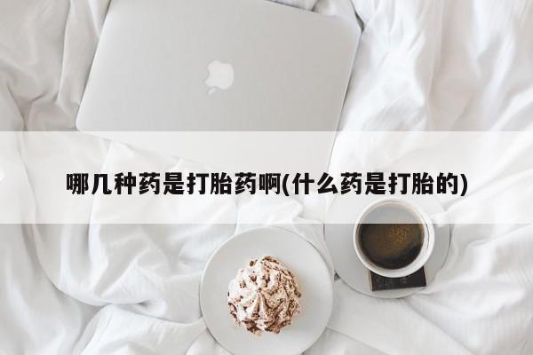 怀孕大月份能不能用米非司酮哪几种药是打胎药啊(什么药是打胎的)