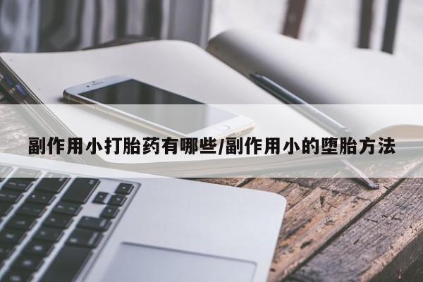 怀孕大月份能不能用米非司酮副作用小打胎药有哪些/副作用小的堕胎方法